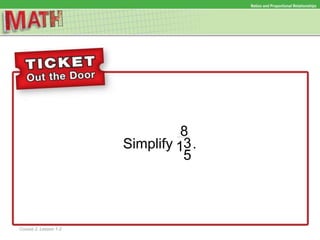 Simplify .
Ratios and Proportional RelationshipsRatios and Proportional Relationships
8
31
5
Course 2, Lesson 1-2
 