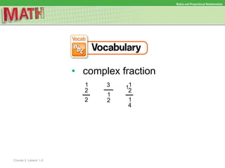 Ratios and Proportional Relationships
Course 2, Lesson 1-2
• complex fraction
1
2
2
1
2
3 11
2
1
4
 