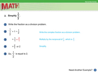 1
Need Another Example?
2 Write the complex fraction as a division problem.
Multiply by the reciprocal of , which is .3
4 Simplify.
5
Step-by-Step Example
2.
Write the fraction as a division problem.
So, is equal to 2.
 