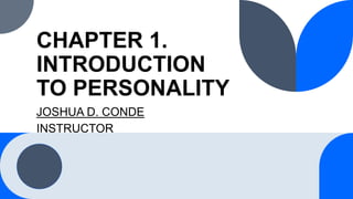 CHAPTER 1.
INTRODUCTION
TO PERSONALITY
JOSHUA D. CONDE
INSTRUCTOR
 