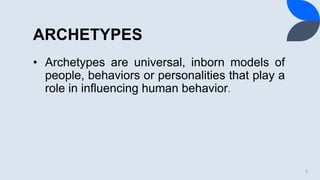 ARCHETYPES
• Archetypes are universal, inborn models of
people, behaviors or personalities that play a
role in influencing human behavior.
7
 