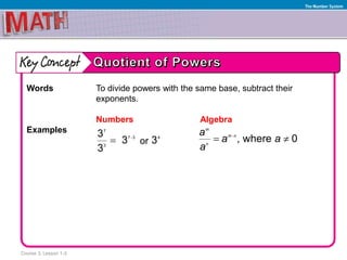 Course 3, Lesson 1-3
The Number System
Words To divide powers with the same base, subtract their
exponents.
Numbers Algebra
Examples
or
7
7 3
3
3
3
3

 4
3 , where 0
m
m n
n
a
a a
a

 
 