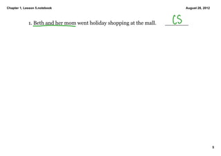 Chapter 1, Lesson 5.notebook                                                   August 28, 2012



             1. Beth and her mom went holiday shopping at the mall.       _______




                                                                                                 5
 