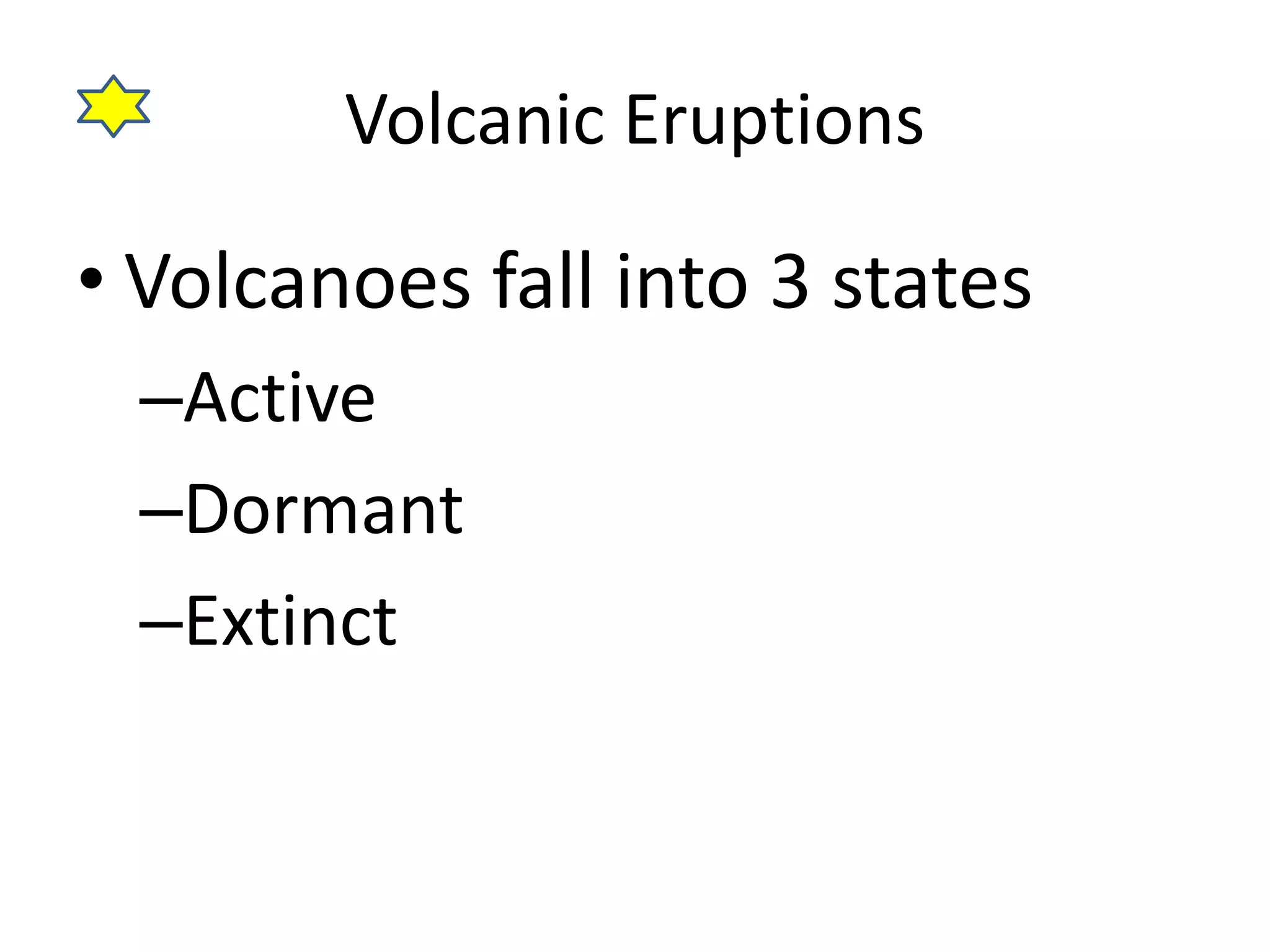 Volcanic Eruptions 
• Volcanoes fall into 3 states 
–Active 
–Dormant 
–Extinct 
 