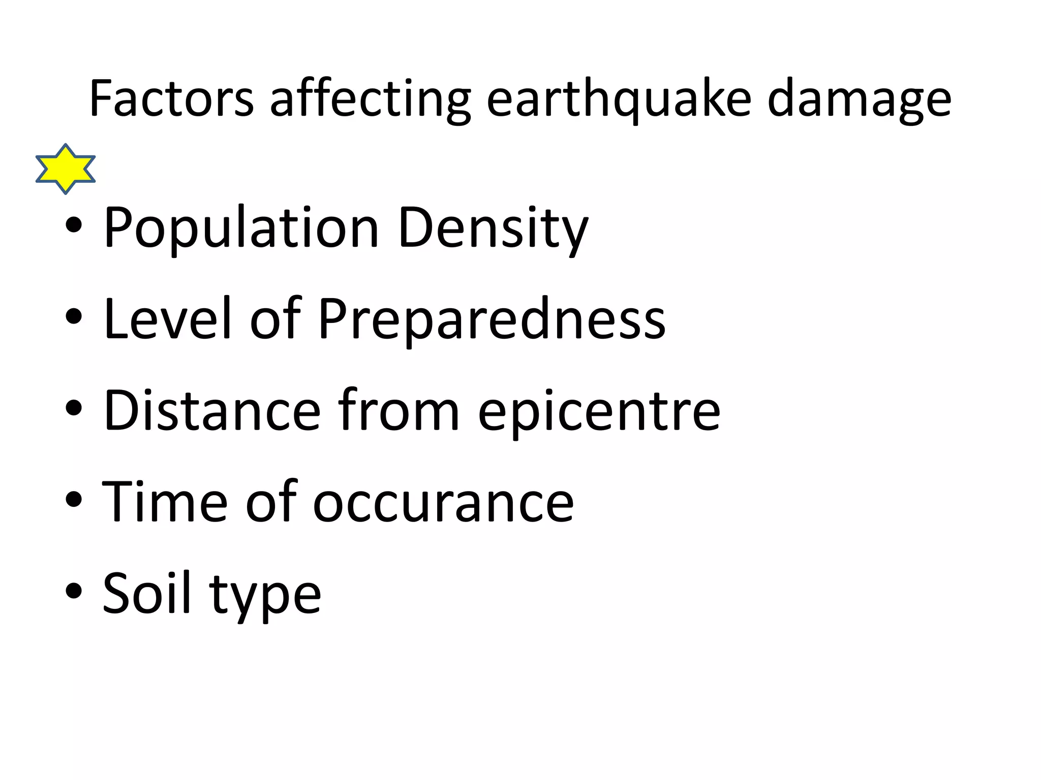 Factors affecting earthquake damage 
• Population Density 
• Level of Preparedness 
• Distance from epicentre 
• Time of occurance 
• Soil type 
 