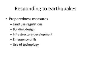 Responding to earthquakes 
• Preparedness measures 
– Land use regulations 
– Building design 
– Infrastructure development 
– Emergency drills 
– Use of technology 
 