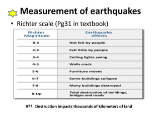 Measurement of earthquakes 
• Richter scale (Pg31 in textbook) 
9?? Destruction impacts thousands of kilometers of land 
 