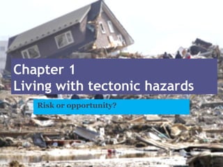 Chapter 1
Living with tectonic hazards
Risk or opportunity?
 