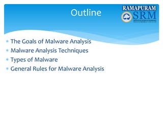 Outline
 The Goals of Malware Analysis
 Malware Analysis Techniques
 Types of Malware
 General Rules for Malware Analysis
 