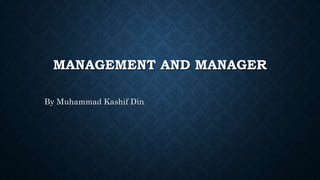 MANAGEMENT AND MANAGER
By Muhammad Kashif Din
 