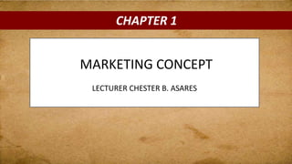 CHAPTER 1
MARKETING CONCEPT
LECTURER CHESTER B. ASARES
 