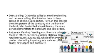 • Direct Selling: Otherwise called as multi level selling
and network selling, that involves door to door
selling or at ho...