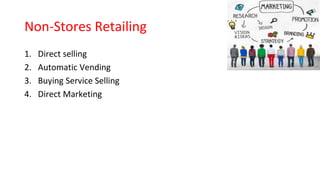Non-Stores Retailing
1. Direct selling
2. Automatic Vending
3. Buying Service Selling
4. Direct Marketing
 