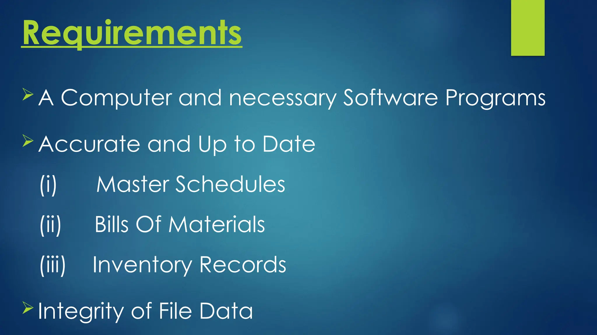 Requirements
A Computer and necessary Software Programs
Accurate and Up to Date
(i) Master Schedules
(ii) Bills Of Materials
(iii) Inventory Records
Integrity of File Data
 