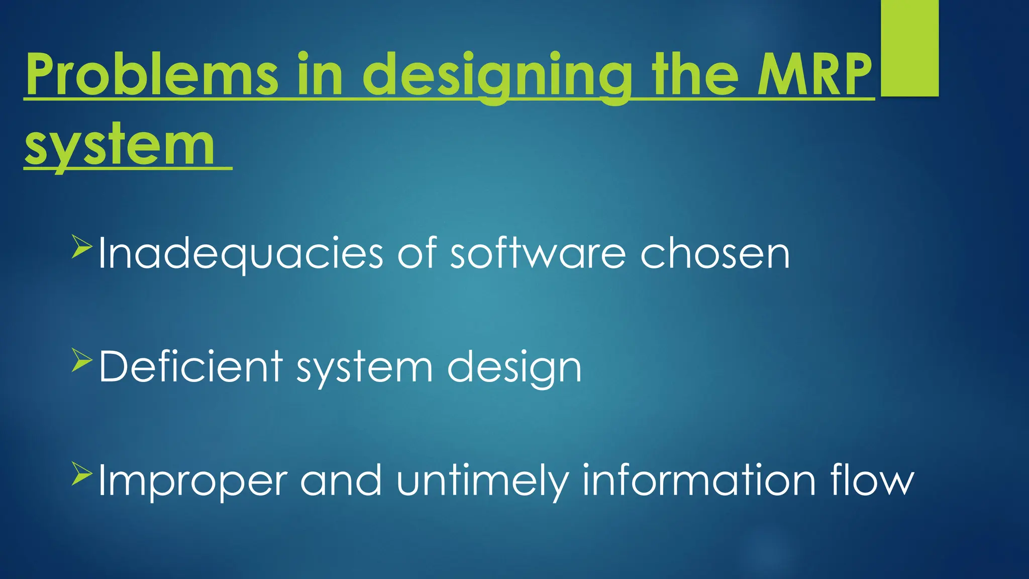 Problems in designing the MRP
system
Inadequacies of software chosen
Deficient system design
Improper and untimely information flow
 