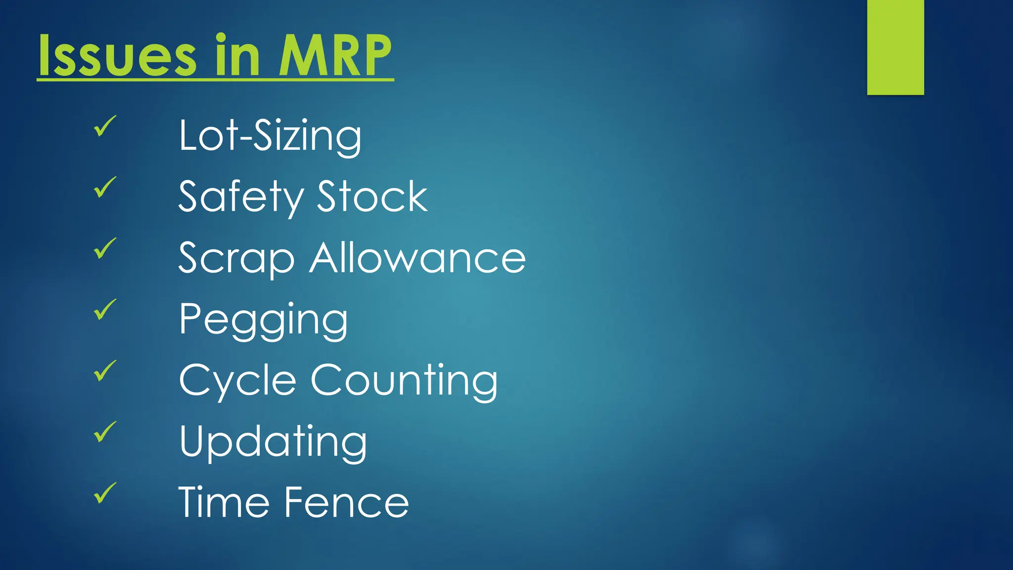 Issues in MRP
 Lot-Sizing
 Safety Stock
 Scrap Allowance
 Pegging
 Cycle Counting
 Updating
 Time Fence
 