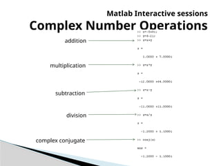 Matlab Interactive sessions
Complex Number Operations
addition
multiplication
subtraction
division
complex conjugate
 