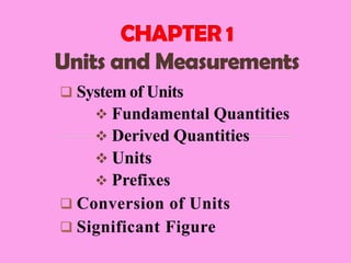  System of Units
 Fundamental Quantities
 Derived Quantities
 Units
 Prefixes
 Conversion of Units
 Significant Figure
 
