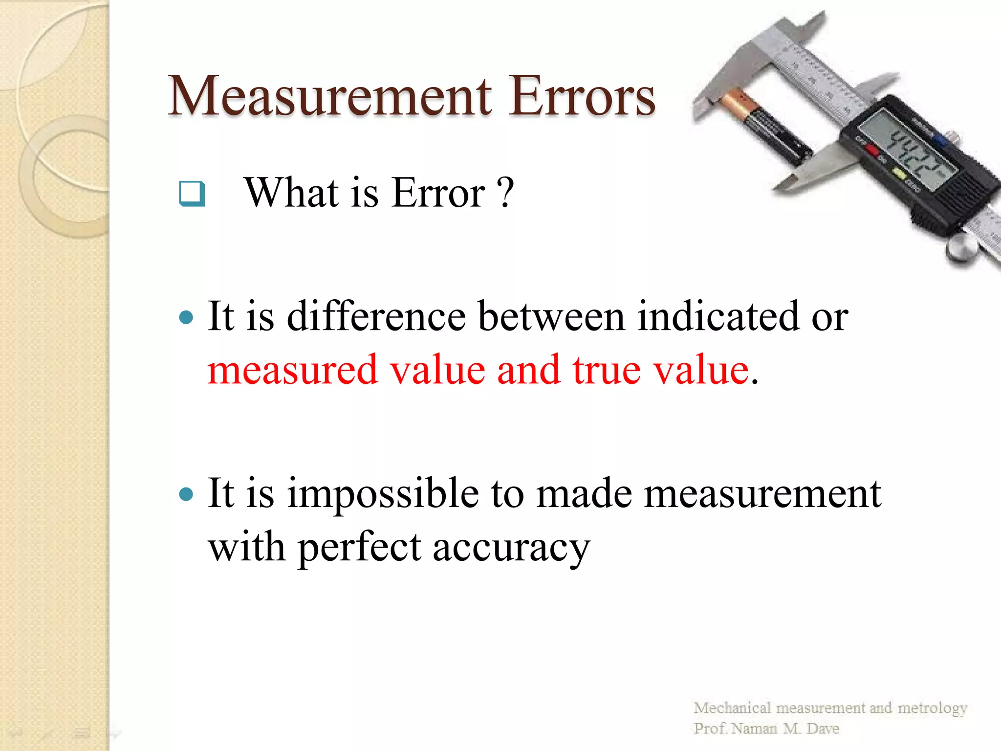 Measurement Errors
 What is Error ?
 It is difference between indicated or
measured value and true value.
 It is impossible to made measurement
with perfect accuracy
 
