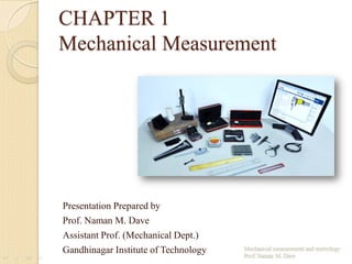 CHAPTER 1
Mechanical Measurement
Presentation Prepared by
Prof. Naman M. Dave
Assistant Prof. (Mechanical Dept.)
Gandhinagar Institute of Technology
 