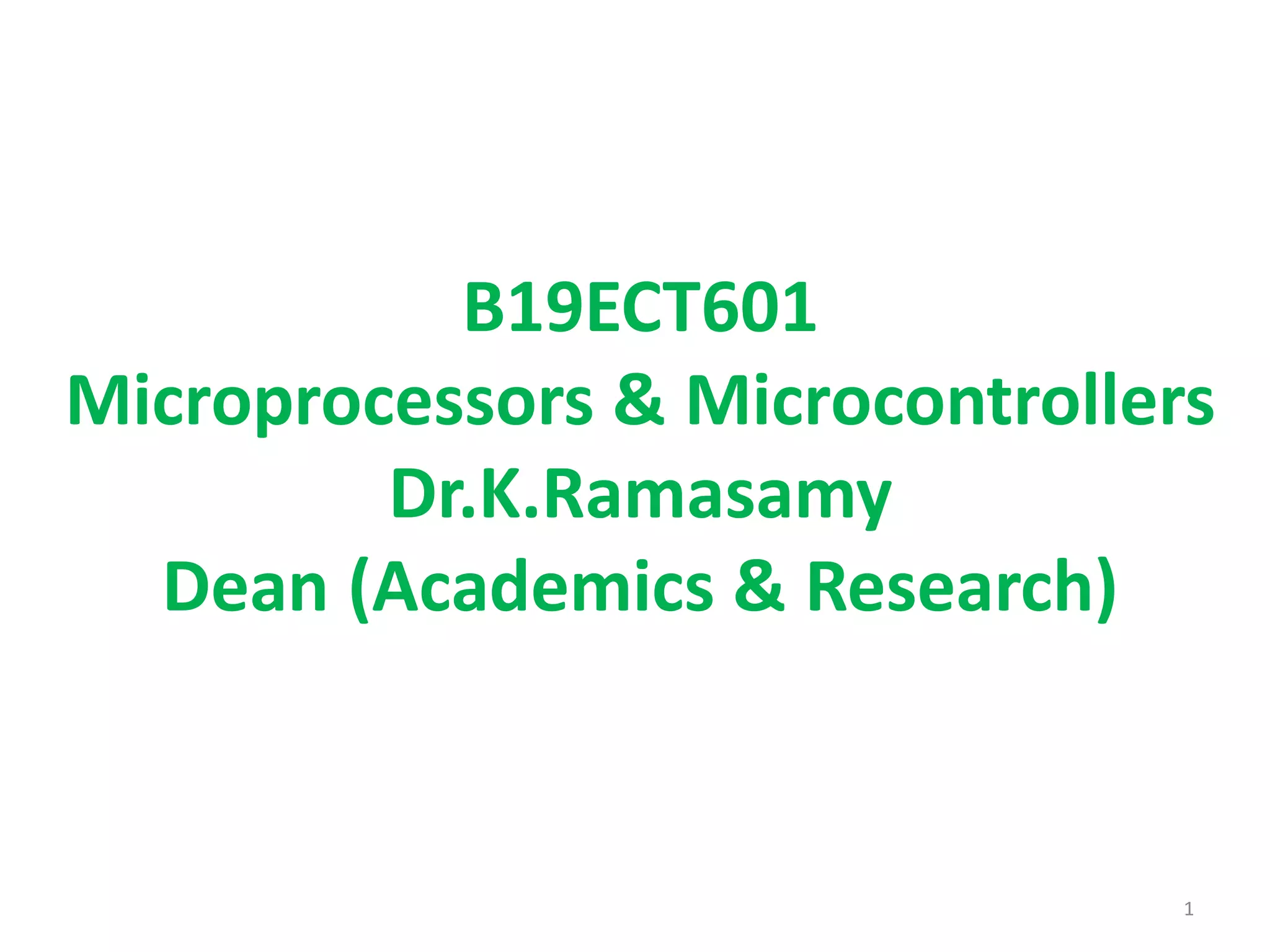 B19ECT601
Microprocessors & Microcontrollers
Dr.K.Ramasamy
Dean (Academics & Research)
1
 