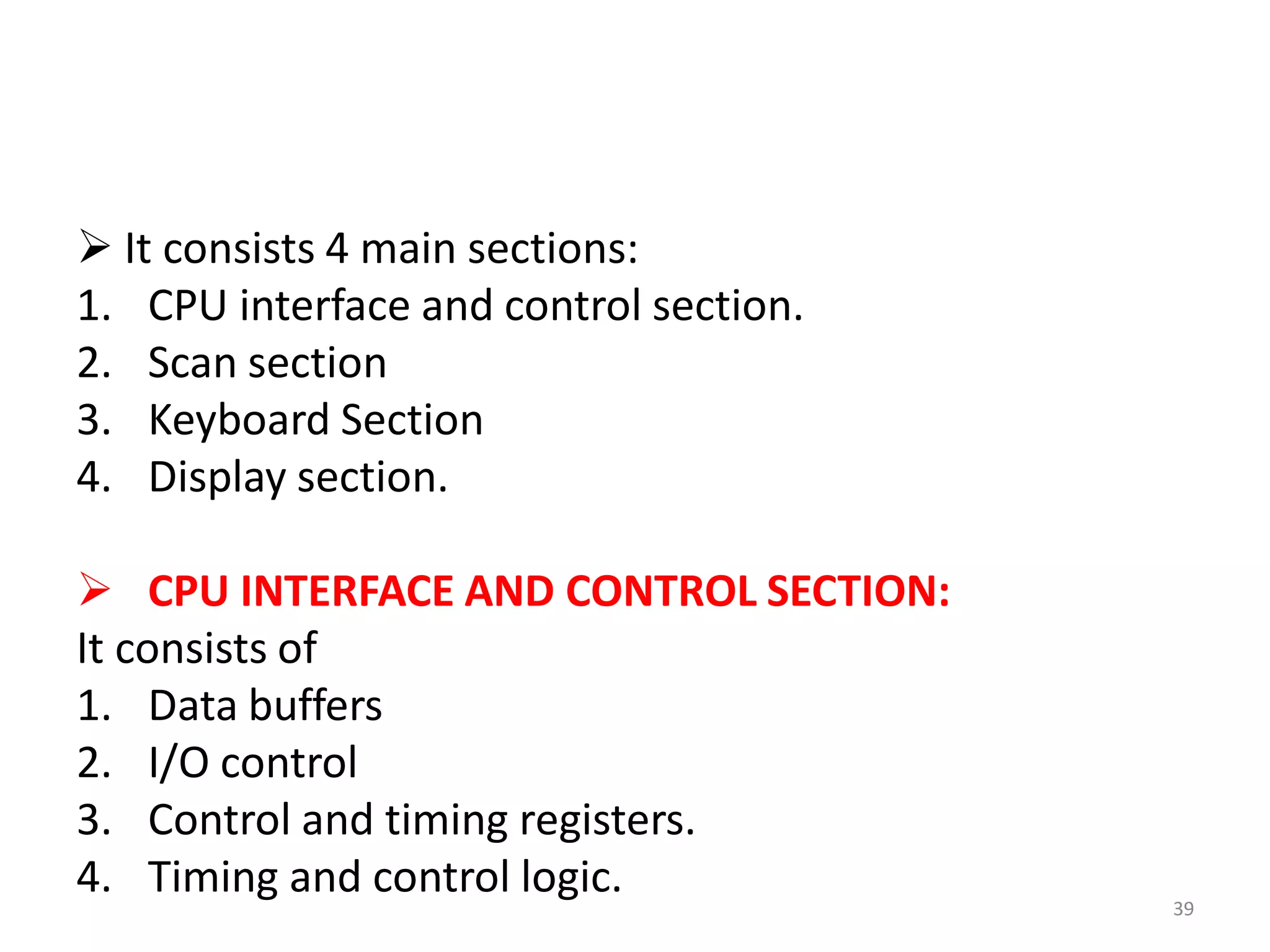  It consists 4 main sections:
1. CPU interface and control section.
2. Scan section
3. Keyboard Section
4. Display section.
 CPU INTERFACE AND CONTROL SECTION:
It consists of
1. Data buffers
2. I/O control
3. Control and timing registers.
4. Timing and control logic. 39
 