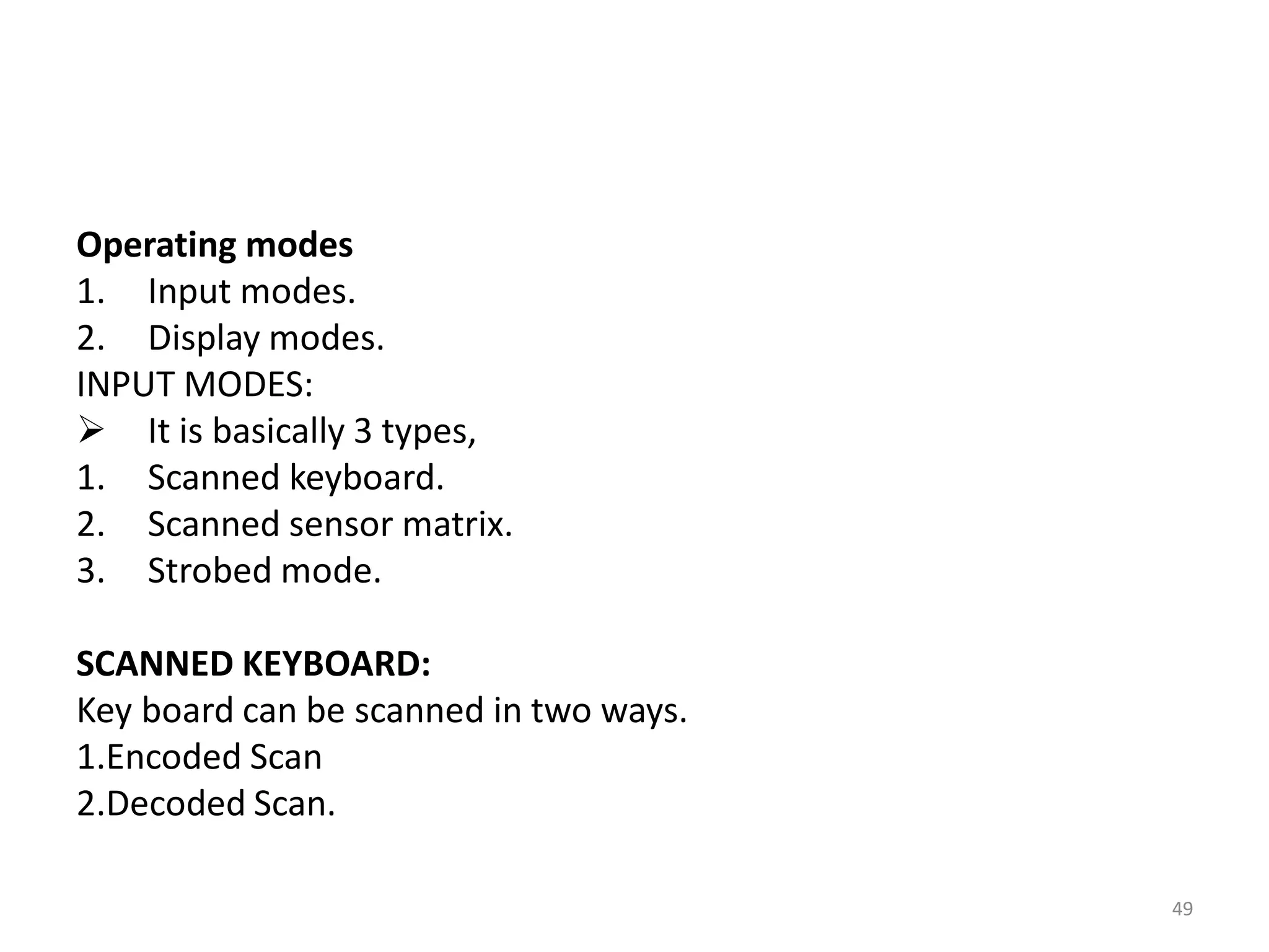 Operating modes
1. Input modes.
2. Display modes.
INPUT MODES:
 It is basically 3 types,
1. Scanned keyboard.
2. Scanned sensor matrix.
3. Strobed mode.
SCANNED KEYBOARD:
Key board can be scanned in two ways.
1.Encoded Scan
2.Decoded Scan.
49
 