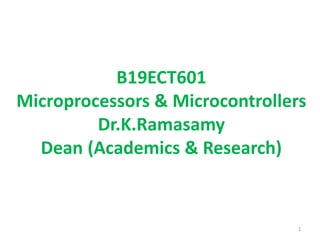 B19ECT601
Microprocessors & Microcontrollers
Dr.K.Ramasamy
Dean (Academics & Research)
1
 
