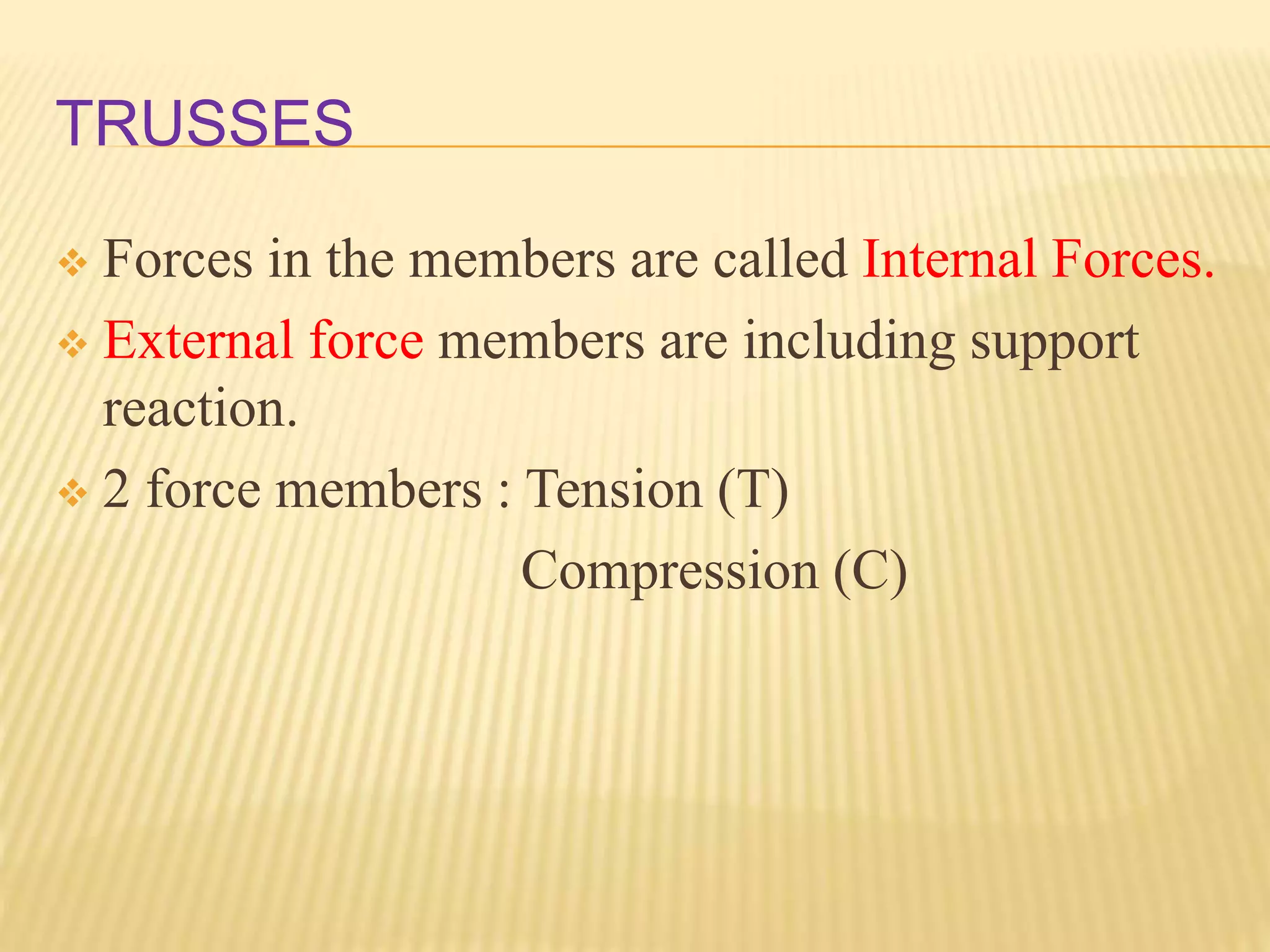 TRUSSES
 Forces in the members are called Internal Forces.
 External force members are including support
reaction.
 2 force members : Tension (T)
Compression (C)
 