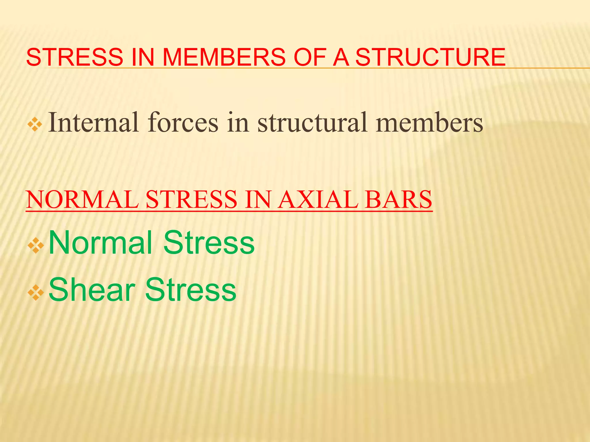 STRESS IN MEMBERS OF A STRUCTURE
 Internal forces in structural members
NORMAL STRESS IN AXIAL BARS
Normal Stress
Shear Stress
 
