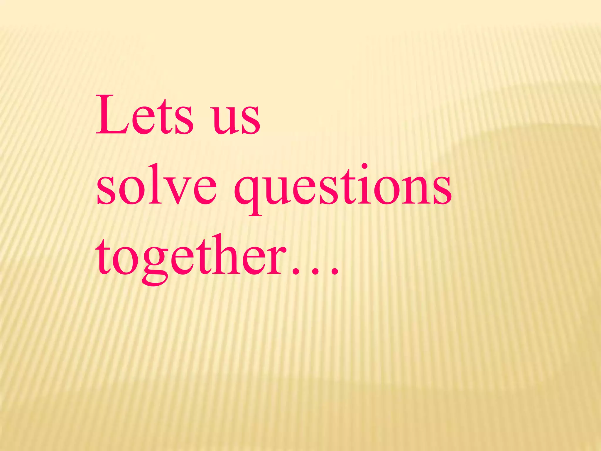 Lets us
solve questions
together…
 