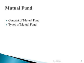  Concept of Mutual Fund
 Types of Mutual Fund
Dr. Ankit Jain 1
 