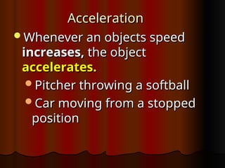 Acceleration
Acceleration
Whenever an objects speed
Whenever an objects speed
increases,
increases, the object
the object
accelerates.
accelerates.
Pitcher throwing a softball
Pitcher throwing a softball
Car moving from a stopped
Car moving from a stopped
position
position
 