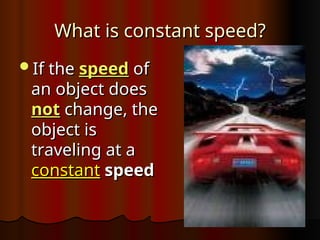 What is constant speed?
What is constant speed?
If the
If the speed
speed of
of
an object does
an object does
not
not change, the
change, the
object is
object is
traveling at a
traveling at a
constant
constant speed
speed
 