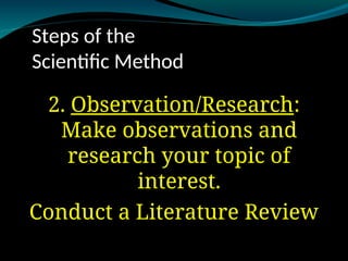 Steps of the
Scientific Method
2. Observation/Research
Observation/Research:
Make observations and
research your topic of
interest.
Conduct a Literature Review
 