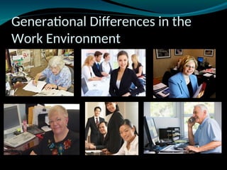 Generational Differences in the
Work Environment
 