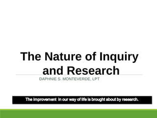 The Nature of Inquiry
and ResearchDAPHNIE S. MONTEVERDE, LPT
 