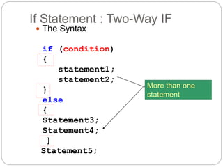 If Statement : Two-Way IF 
 The Syntax 
if (condition) 
{ 
statement1; 
statement2; 
} 
else 
{ 
Statement3; 
Statement4; 
} 
Statement5; 
More than one 
statement 
 
