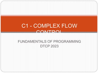 C1 - COMPLEX FLOW 
CONTROL 
FUNDAMENTALS OF PROGRAMMING 
DTCP 2023 
 
