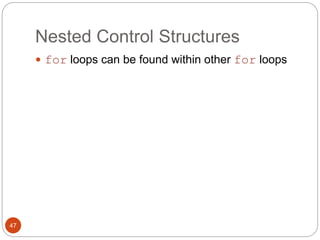 Nested Control Structures 
 for loops can be found within other for loops 
47 
 