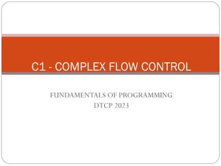 C1 - COMPLEX FLOW CONTROL 
FUNDAMENTALS OF PROGRAMMING 
DTCP 2023 
 