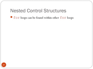 Nested Control Structures 
for loops can be found within other for loops 
47 
 