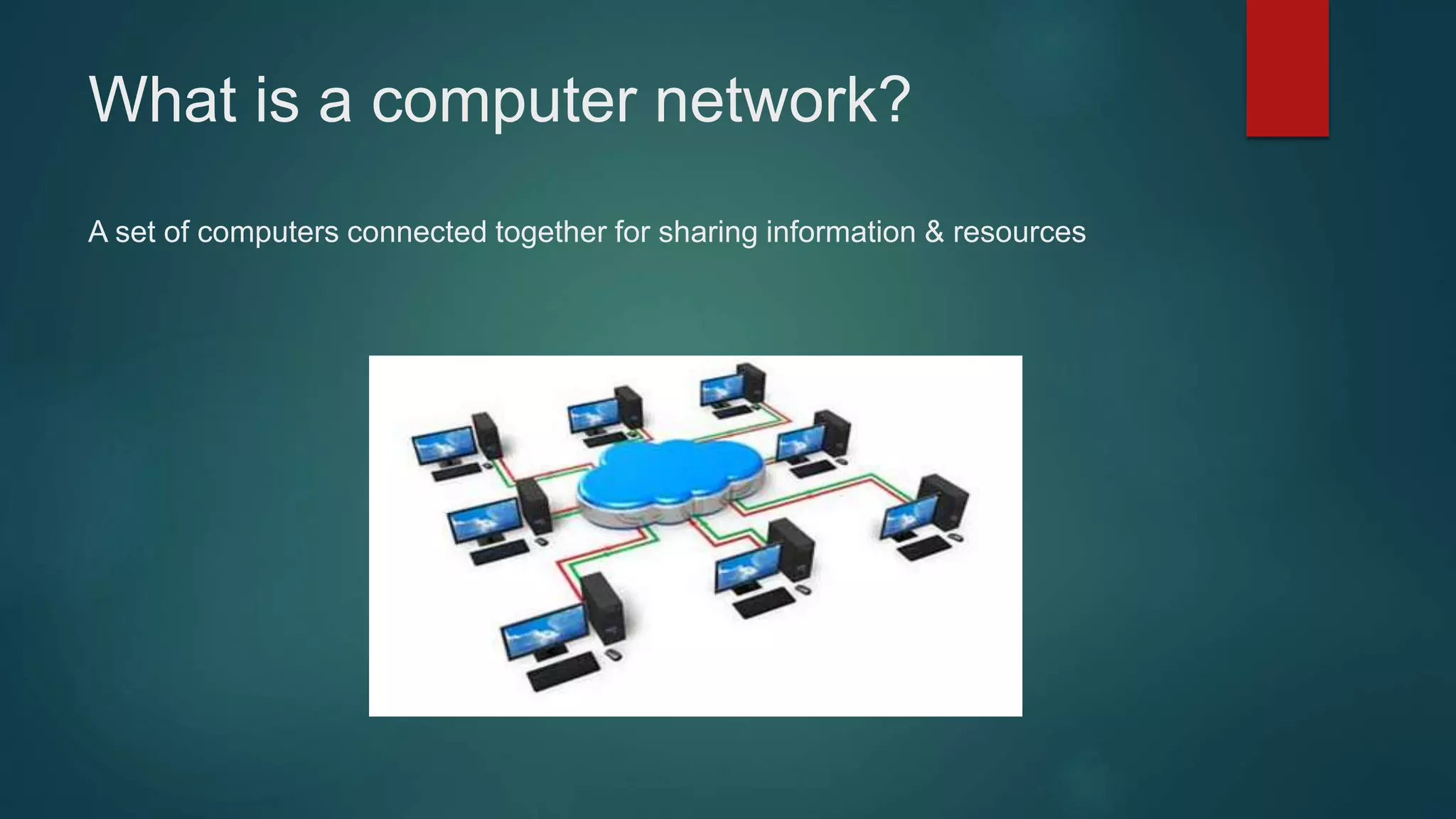 What is a computer network?
A set of computers connected together for sharing information & resources
 