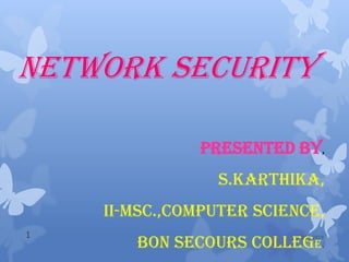 NETWORK SECURITY
3/14/20191
Presented By,
S.Karthika,
II-Msc.,Computer Science,
Bon Secours College.
 