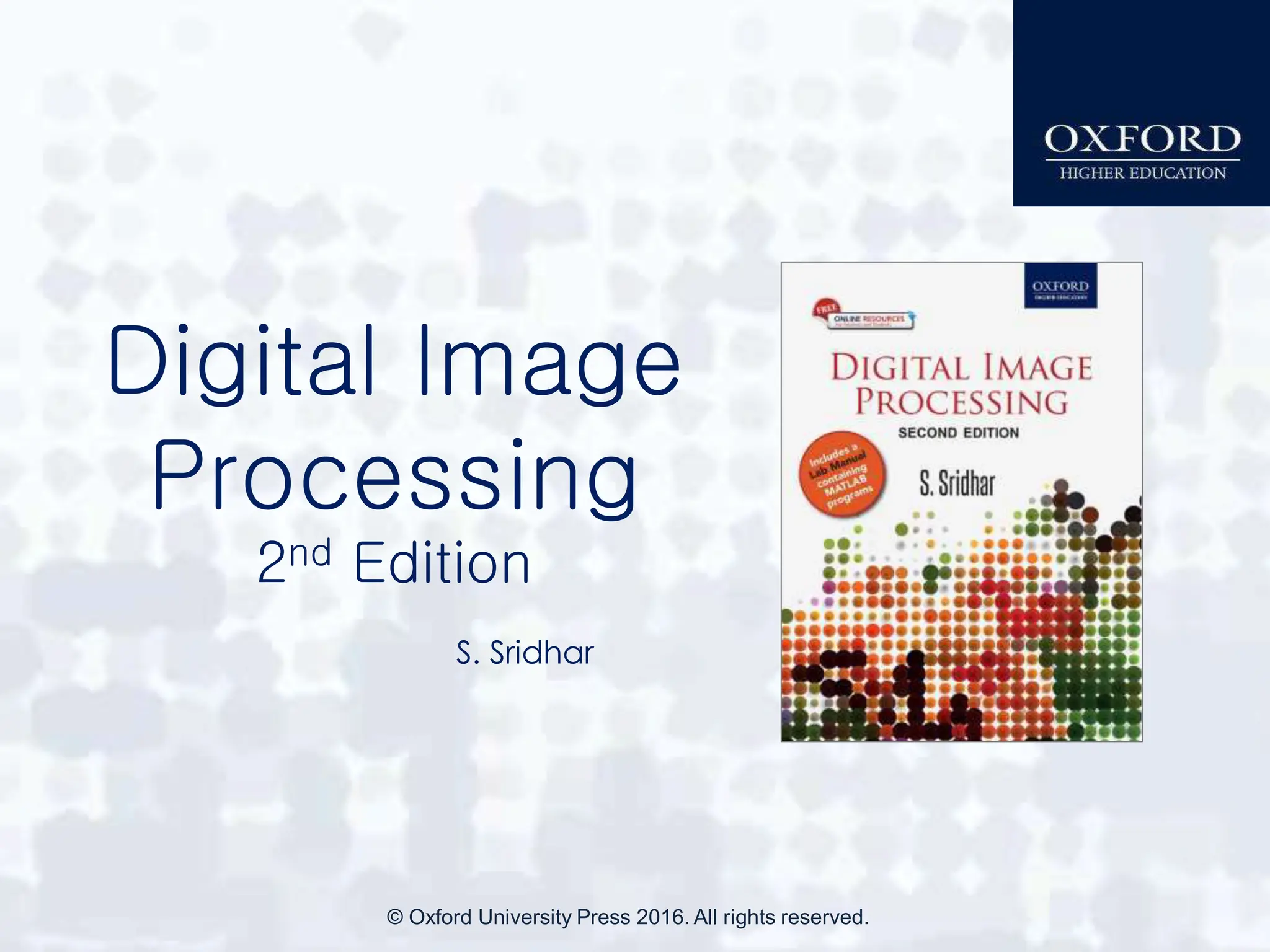 Digital Image
Processing
2nd Edition
S. Sridhar
© Oxford University Press 2016. All rights reserved.
 