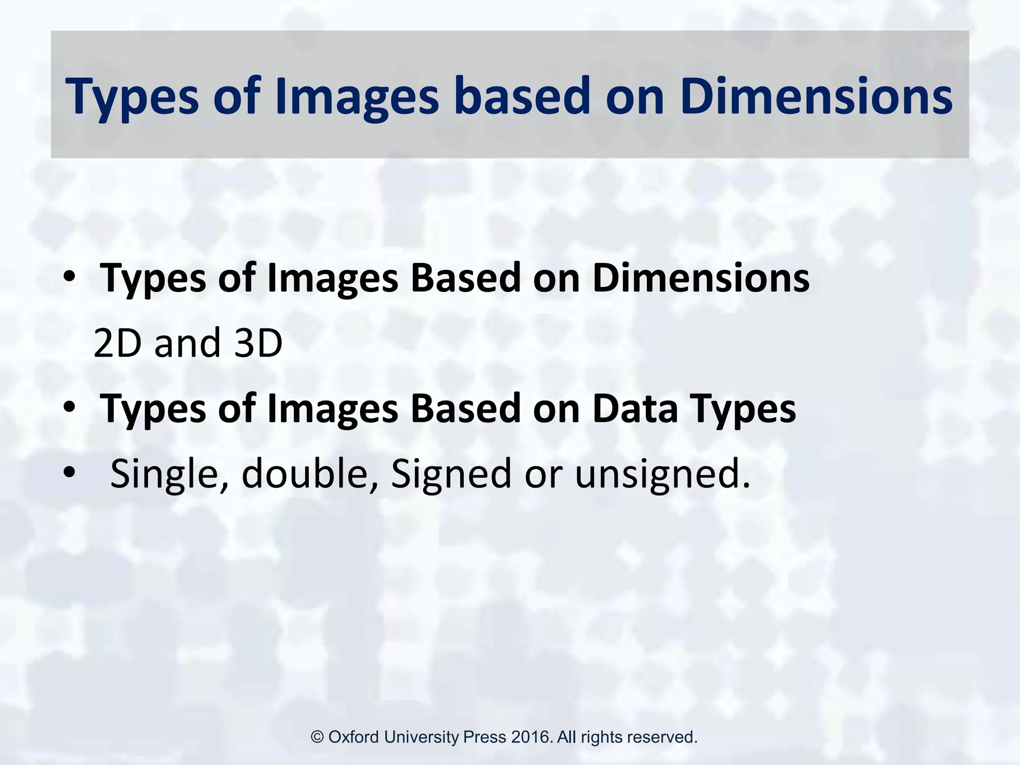 Types of Images based on Dimensions
• Types of Images Based on Dimensions
2D and 3D
• Types of Images Based on Data Types
• Single, double, Signed or unsigned.
© Oxford University Press 2016. All rights reserved.
 
