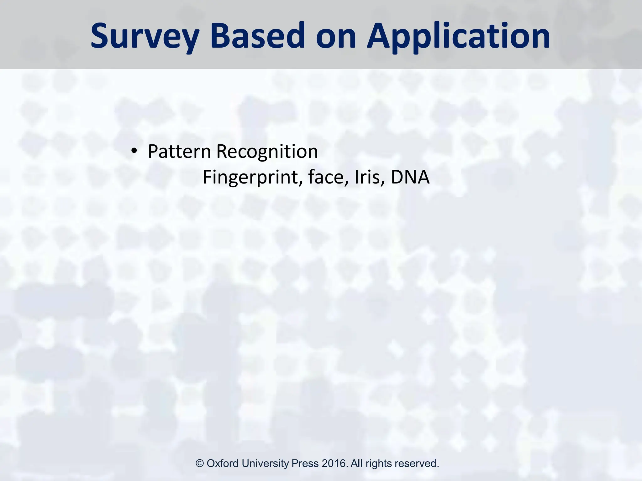 Survey Based on Application
• Pattern Recognition
Fingerprint, face, Iris, DNA
© Oxford University Press 2016. All rights reserved.
 