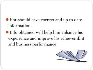 Ent-should have correct and up to date

information.
Info obtained will help him enhance his
experience and improve his achievemEnt
and business performance.

 