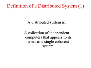 Definition of a Distributed System (1)
A distributed system is:
A collection of independent
computers that appears to its
users as a single coherent
system.
 