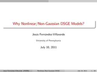Why Nonlinear/Non-Gaussian DSGE Models?

                                    Jesús Fernández-Villaverde

                                       University of Pennsylvania


                                           July 10, 2011




Jesús Fernández-Villaverde (PENN)       Nonlinear/Non-Gaussian DSGE   July 10, 2011   1 / 38
 